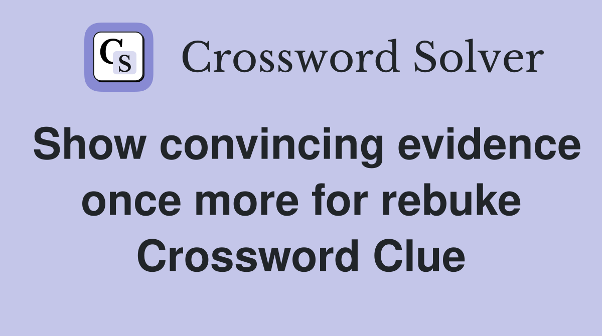 Show convincing evidence once more for rebuke Crossword Clue