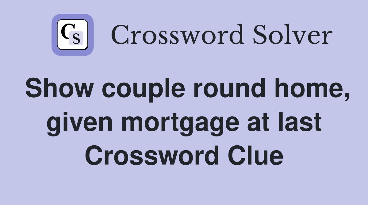 Show couple round home, given mortgage at last Crossword Clue