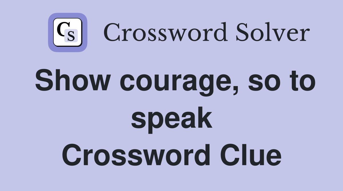 Show courage, so to speak Crossword Clue