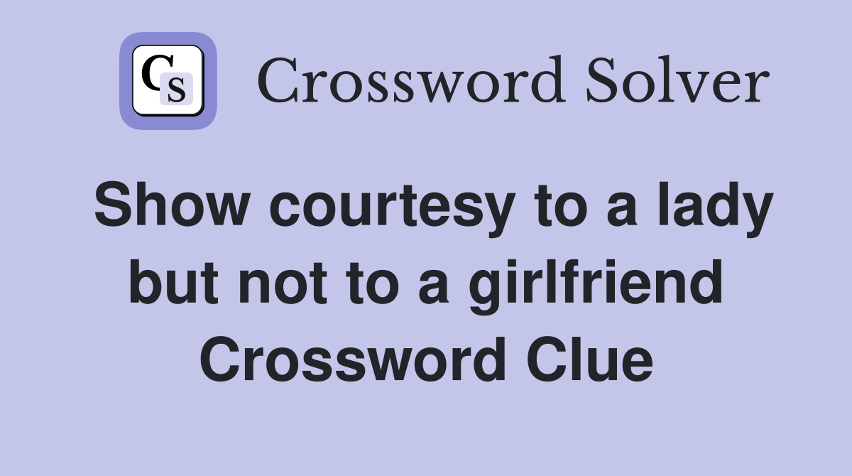 Show courtesy to a lady but not to a girlfriend Crossword Clue