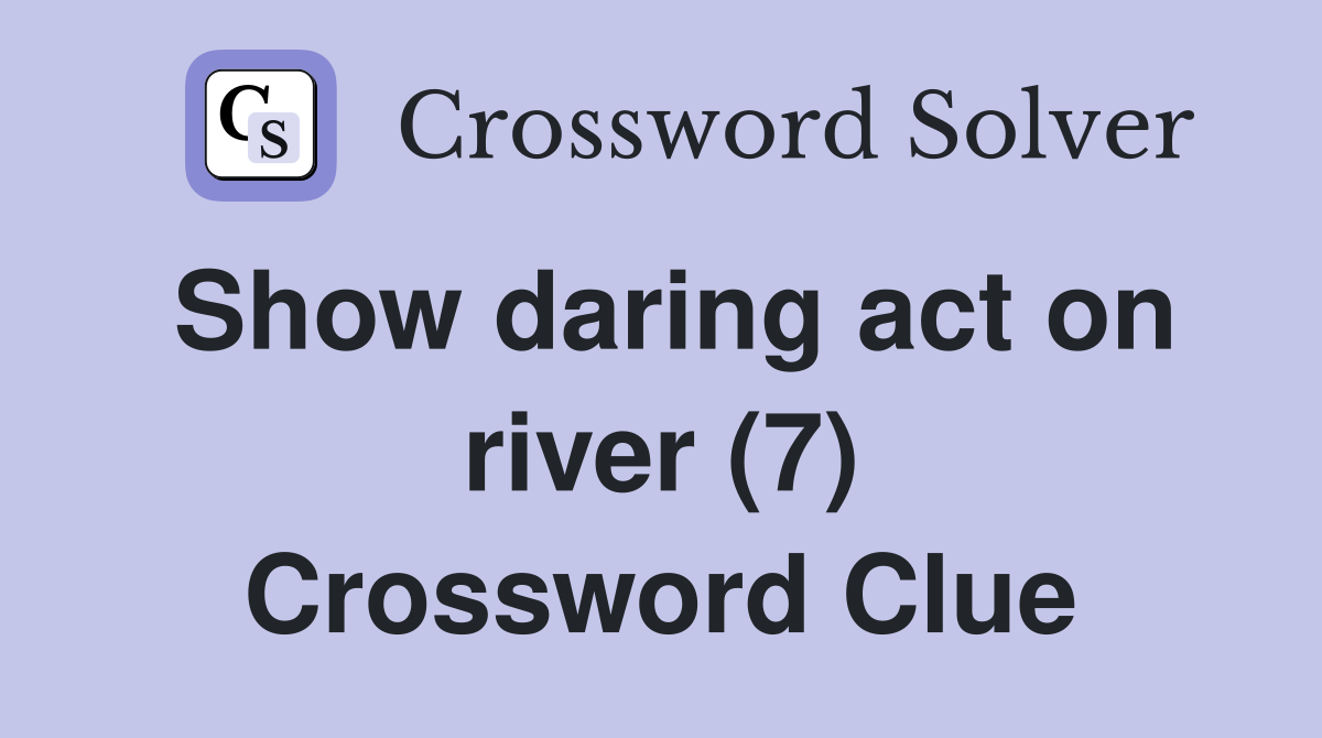 Show daring act on river (7) Crossword Clue
