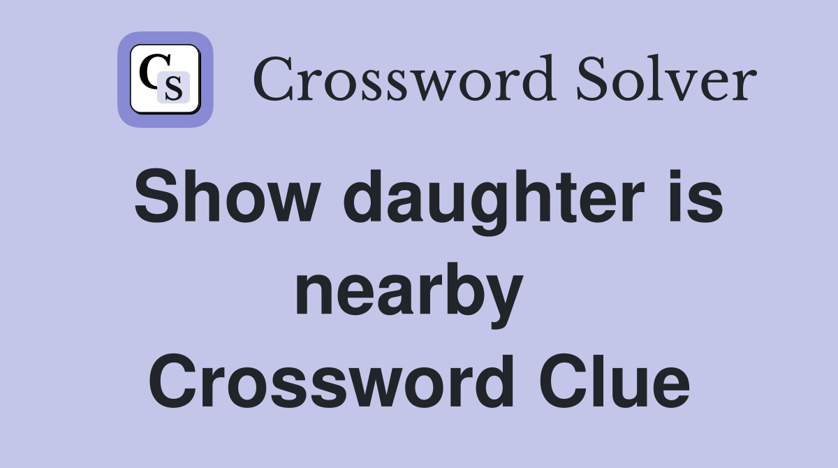 Show daughter is nearby  Crossword Clue
