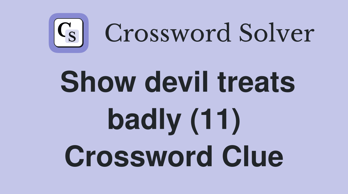 Show devil treats badly (11) Crossword Clue