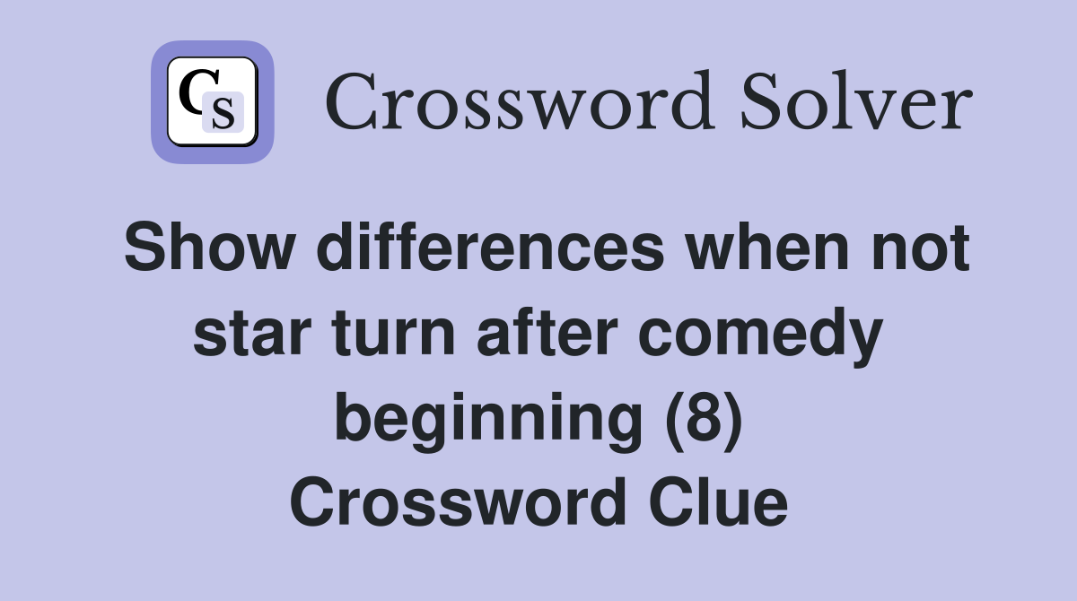 Show differences when not star turn after comedy beginning (8) Crossword Clue