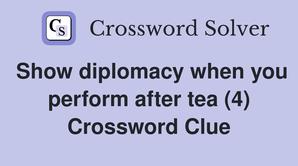 Show diplomacy when you perform after tea (4) Crossword Clue
