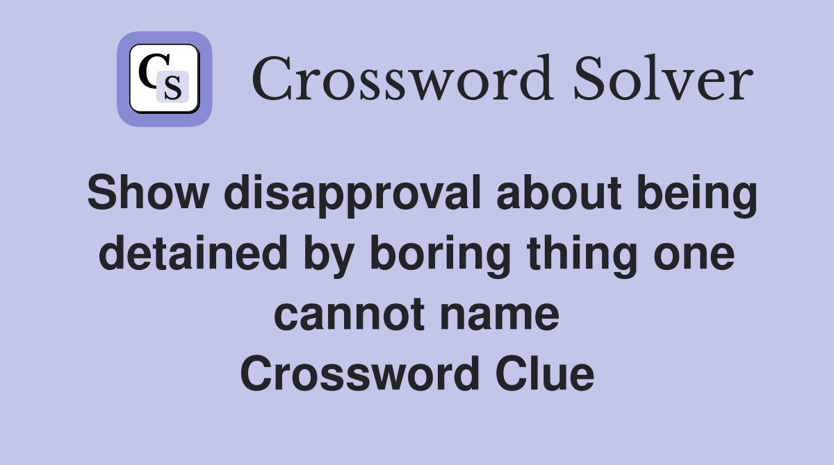 Show disapproval about being detained by boring thing one cannot name Crossword Clue