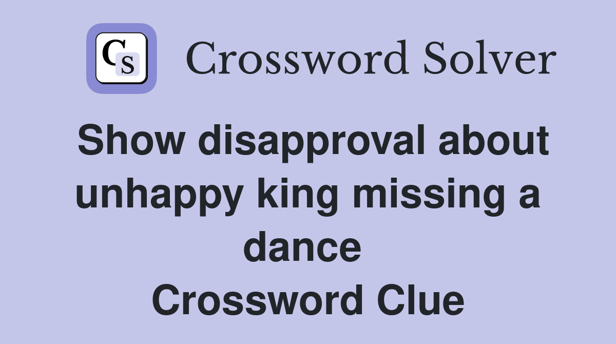 Show disapproval about unhappy king missing a dance  Crossword Clue