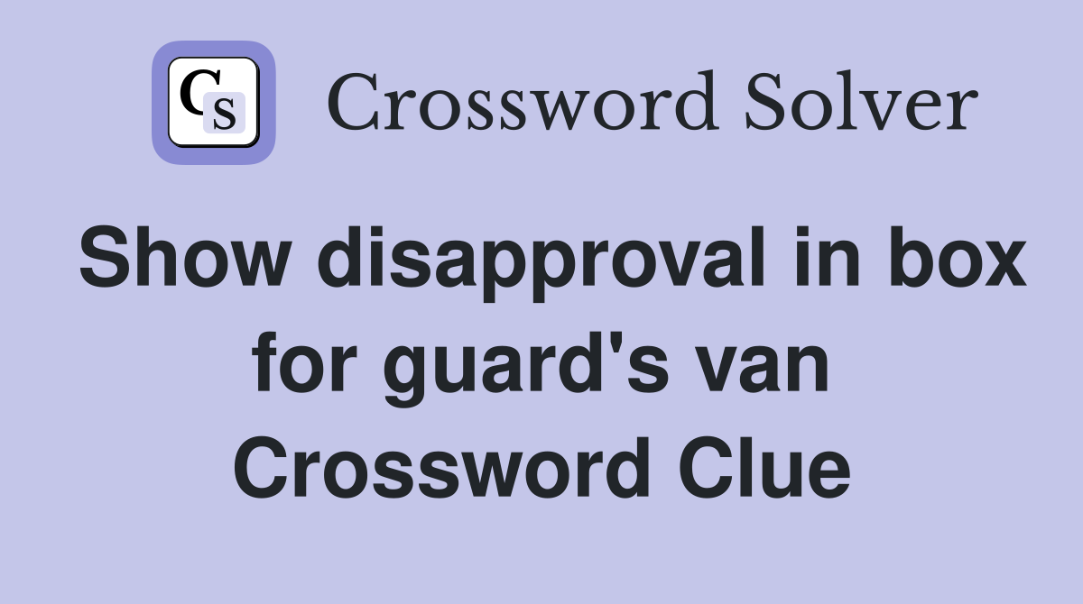 Show disapproval in box for guard's van Crossword Clue