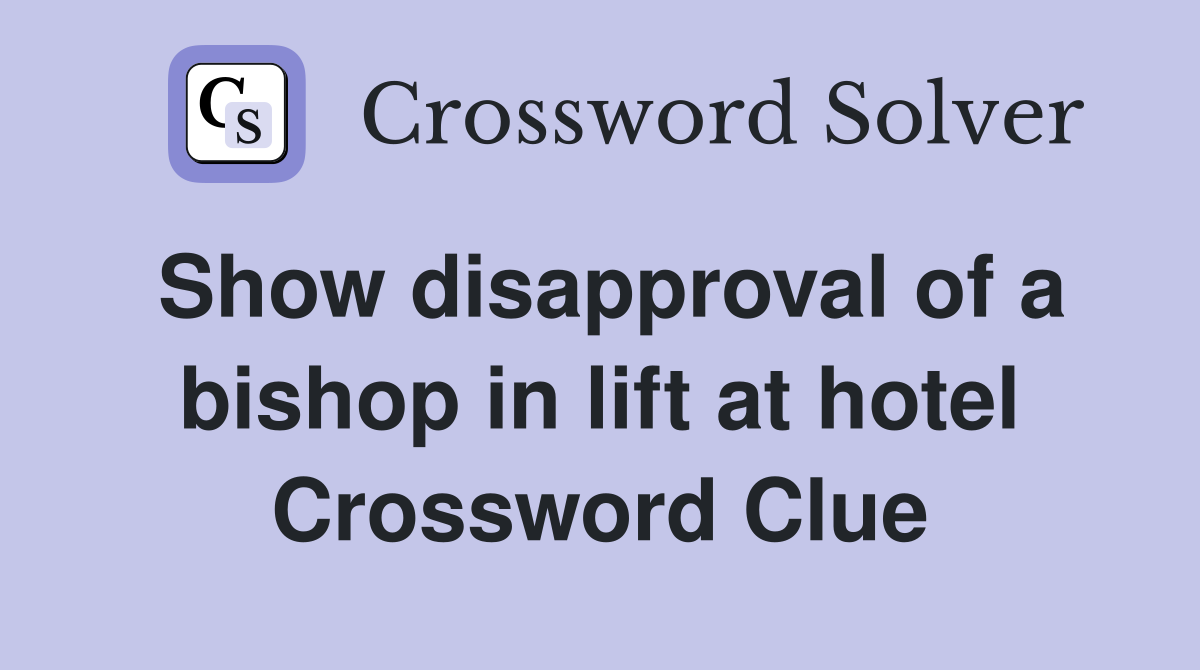 Show disapproval of a bishop in lift at hotel Crossword Clue