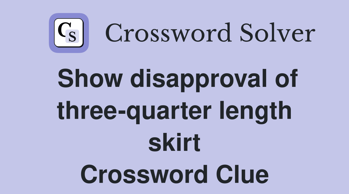 Show disapproval of three-quarter length skirt Crossword Clue