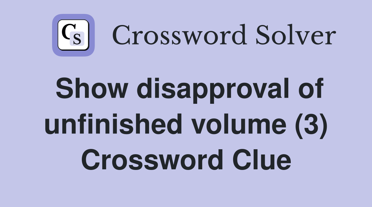 Show disapproval of unfinished volume (3) Crossword Clue