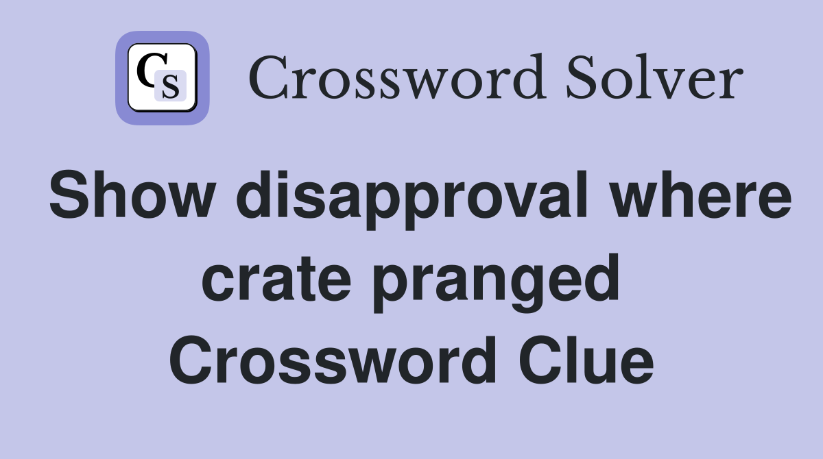 Show disapproval where crate pranged Crossword Clue