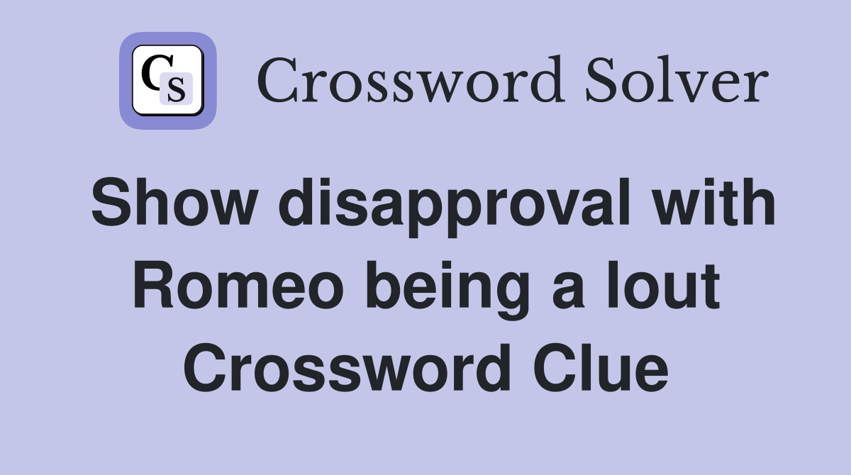 Show disapproval with Romeo being a lout Crossword Clue