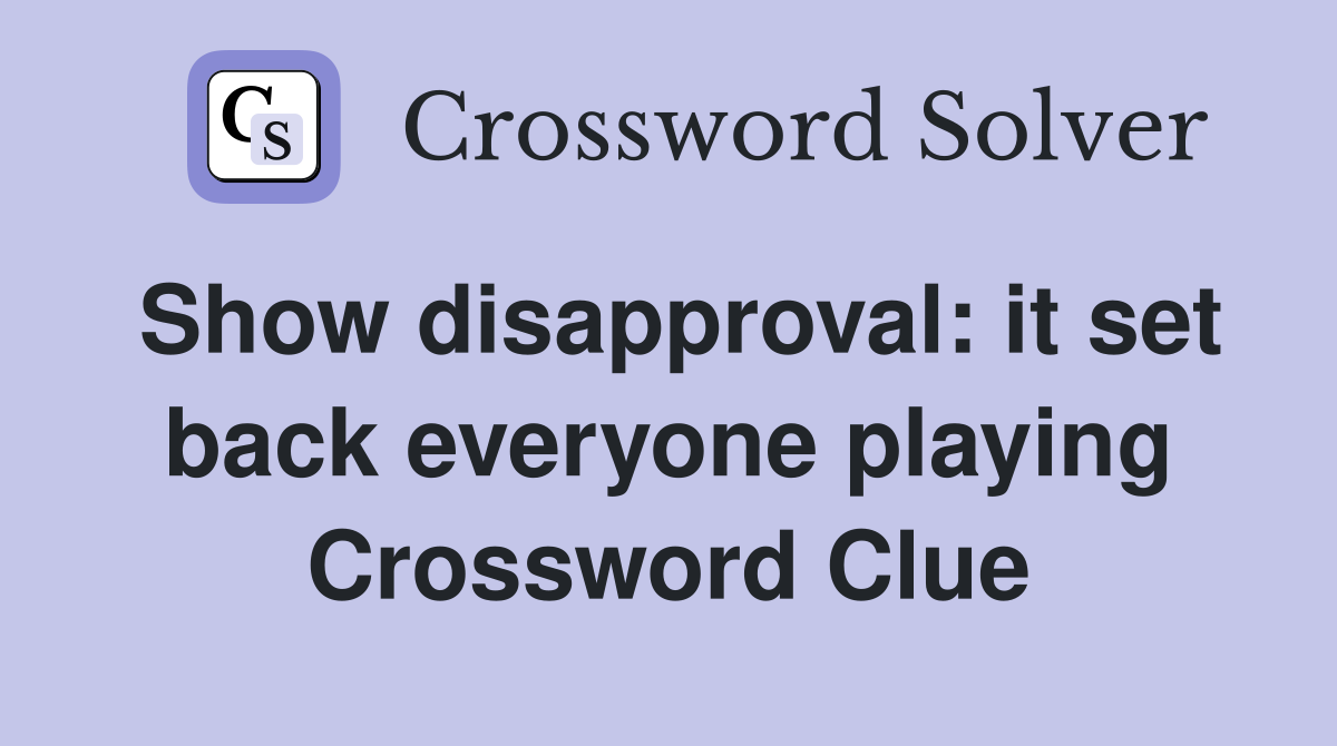 Show disapproval: it set back everyone playing Crossword Clue