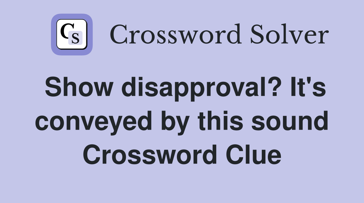 Show disapproval? It's conveyed by this sound Crossword Clue