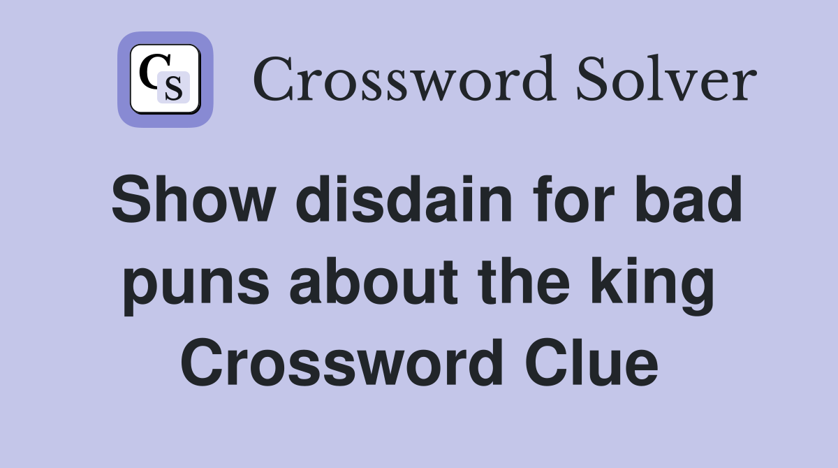 Show disdain for bad puns about the king Crossword Clue