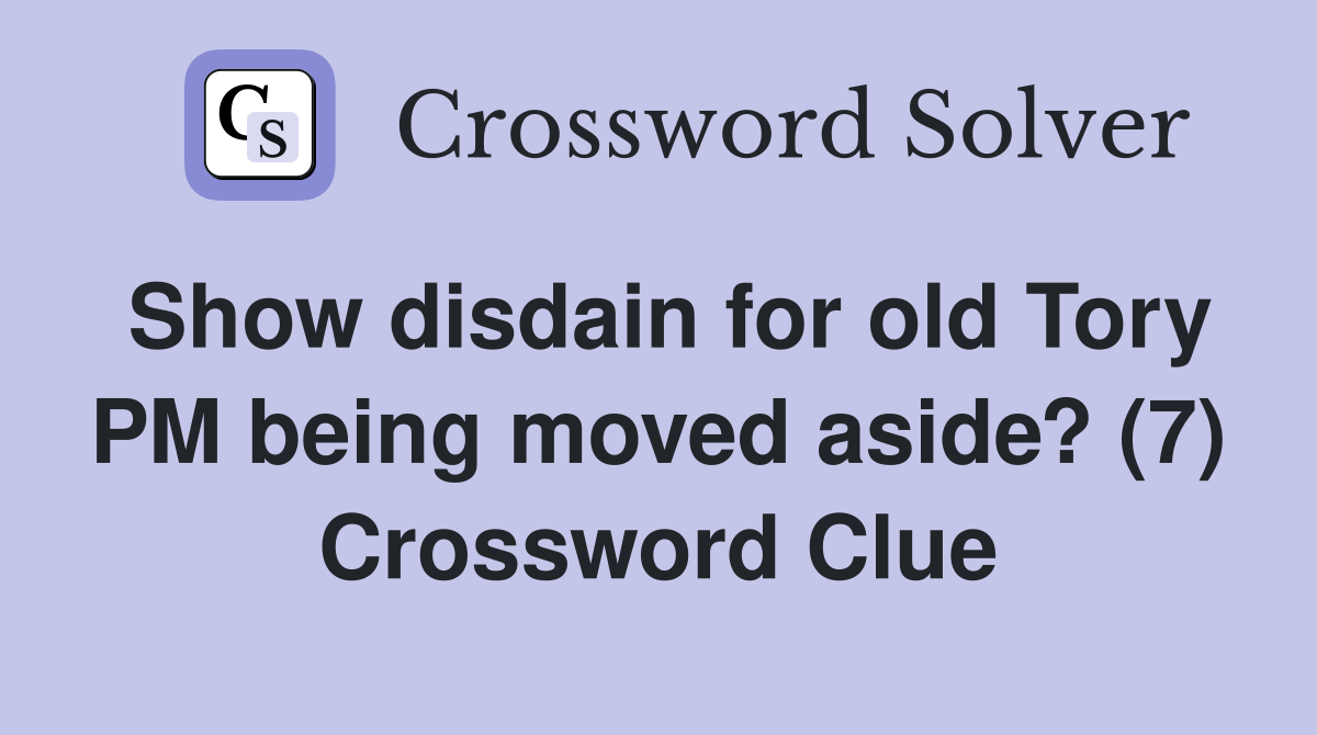 Show disdain for old Tory PM being moved aside? (7) Crossword Clue