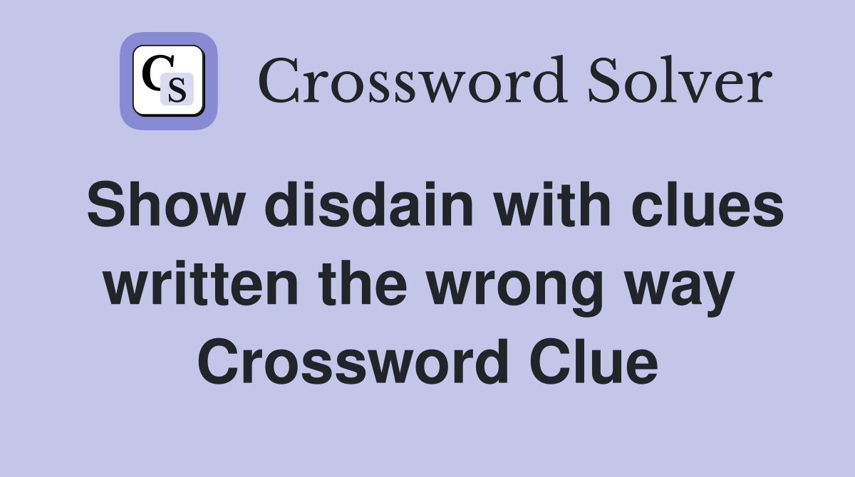 Show disdain with clues written the wrong way  Crossword Clue
