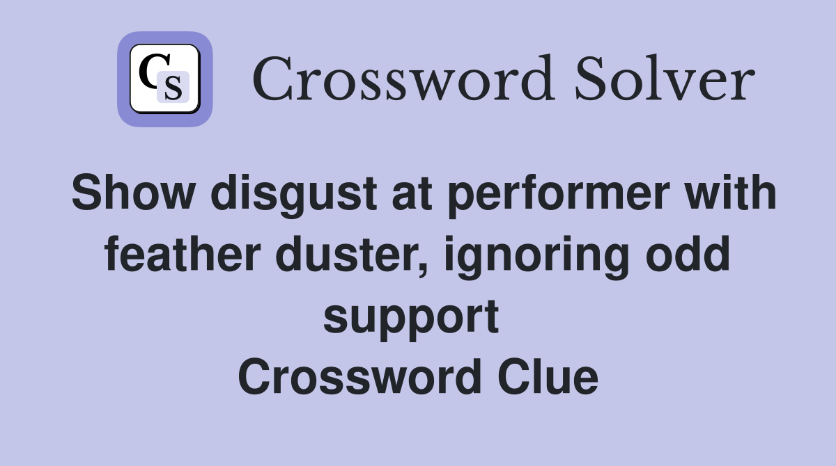 Show disgust at performer with feather duster, ignoring odd support  Crossword Clue