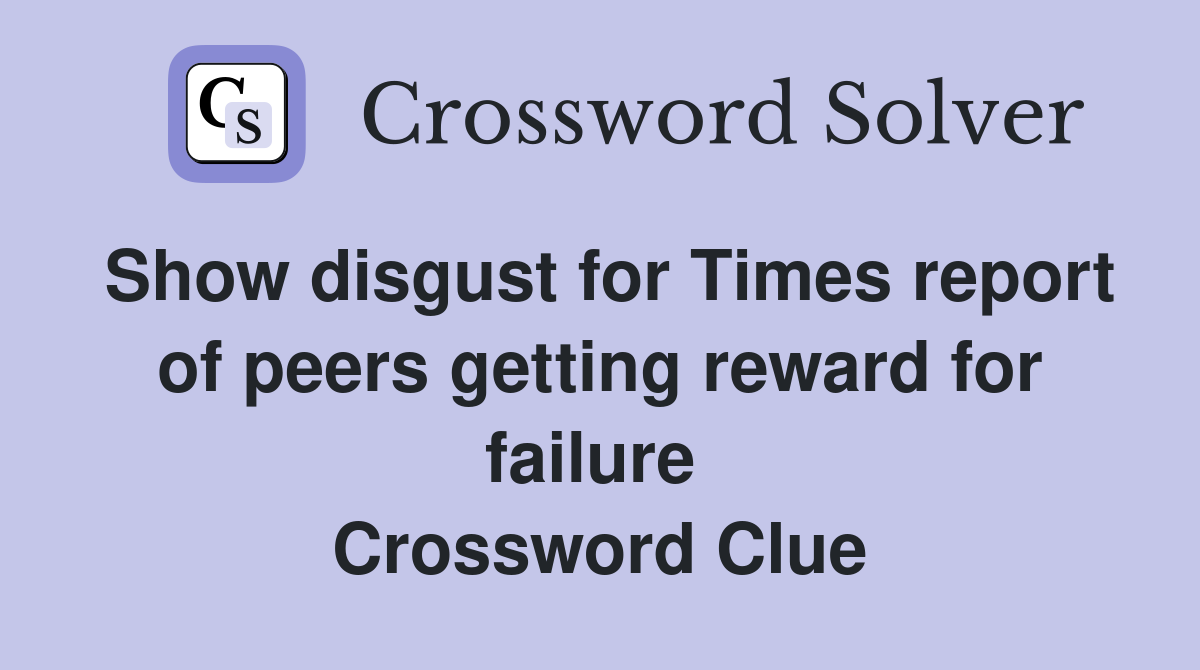 Show disgust for Times report of peers getting reward for failure  Crossword Clue