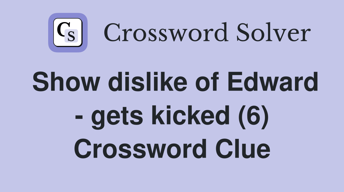 Show dislike of Edward - gets kicked (6) Crossword Clue