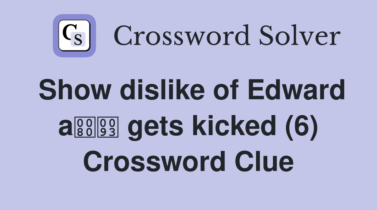 Show dislike of Edward a gets kicked (6) Crossword Clue