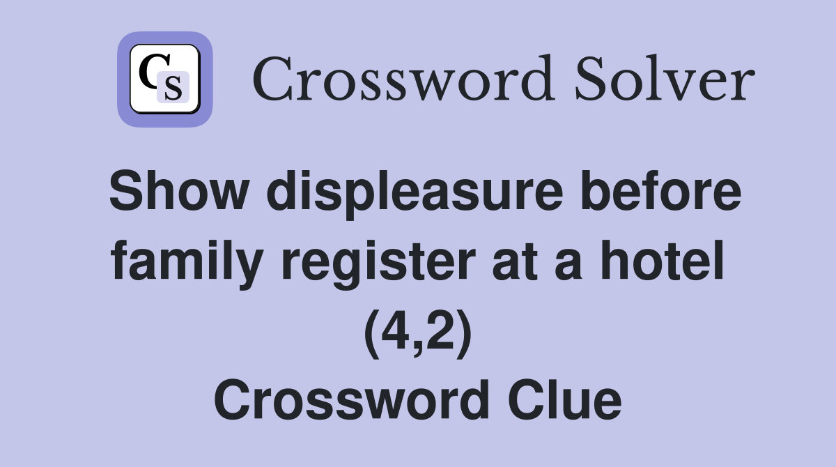 Show displeasure before family register at a hotel (4,2) Crossword Clue