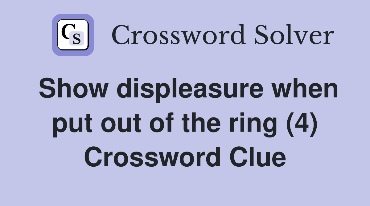 Show displeasure when put out of the ring (4) Crossword Clue