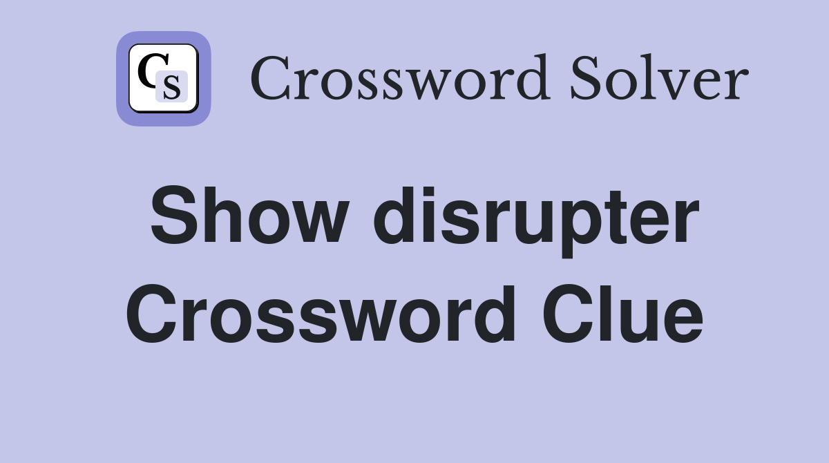Show disrupter Crossword Clue