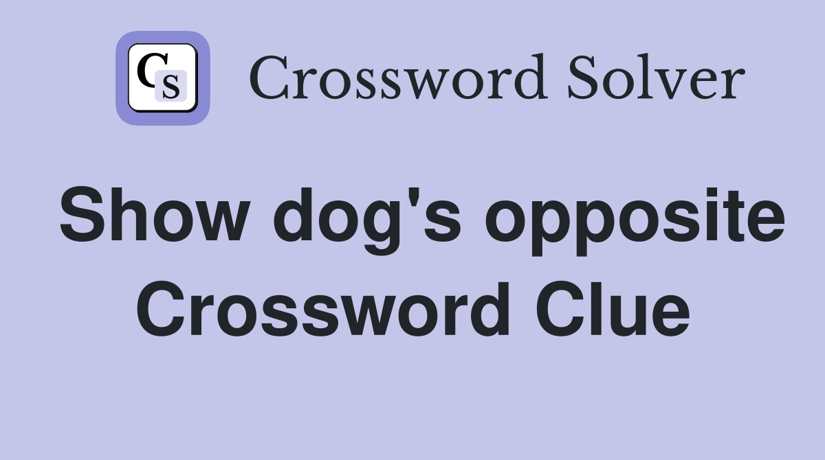 Show dog's opposite Crossword Clue