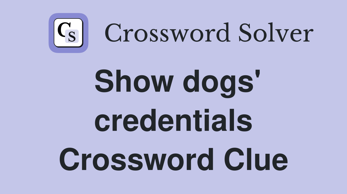 Show dogs' credentials Crossword Clue