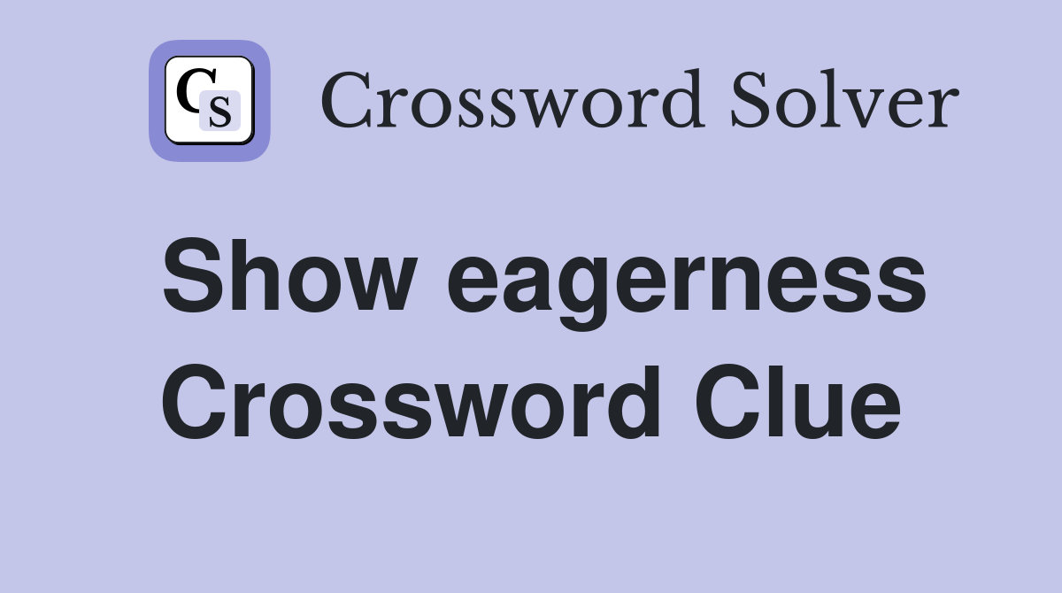 Show eagerness Crossword Clue