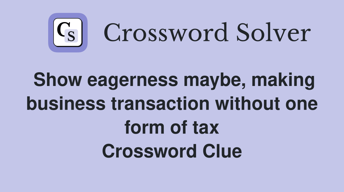 Show eagerness maybe, making business transaction without one form of tax Crossword Clue