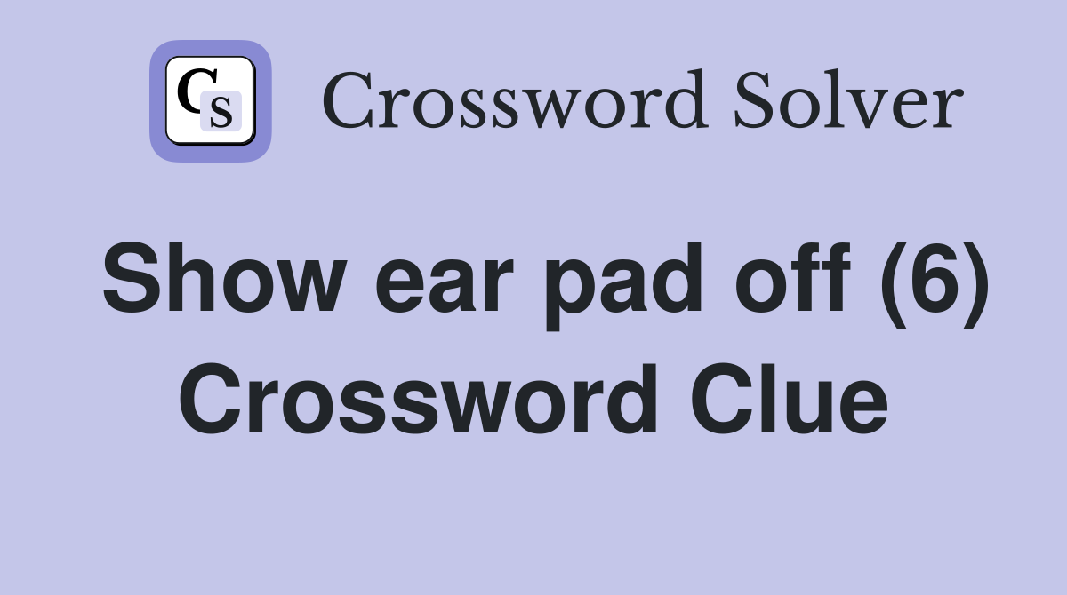 Show ear pad off (6) Crossword Clue