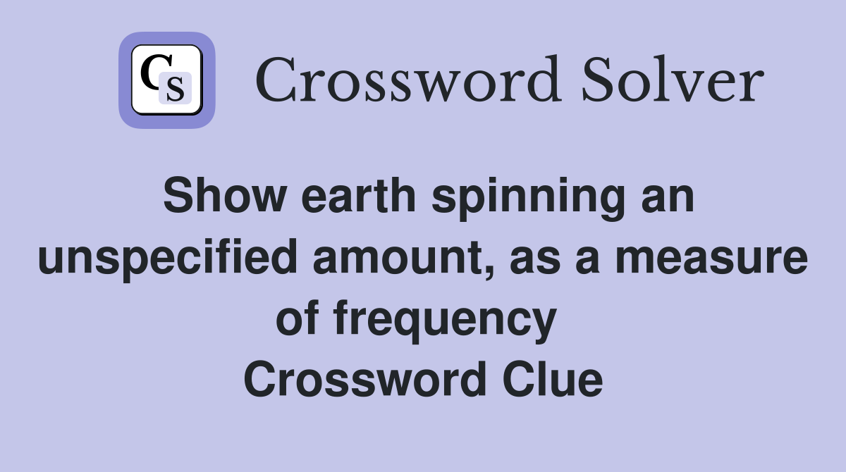 Show earth spinning an unspecified amount, as a measure of frequency  Crossword Clue