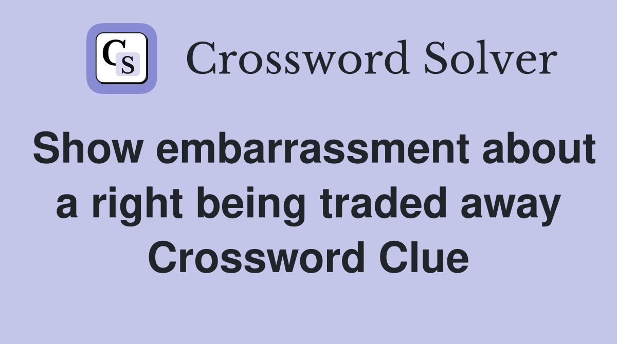 Show embarrassment about a right being traded away Crossword Clue