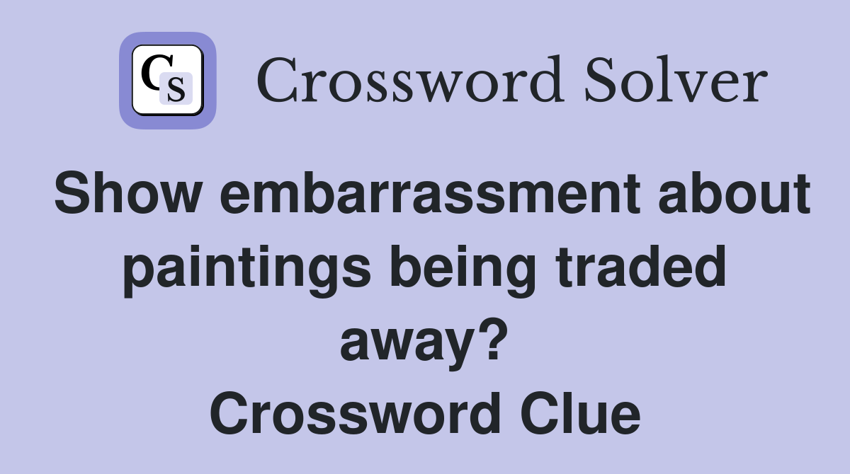 Show embarrassment about paintings being traded away? Crossword Clue