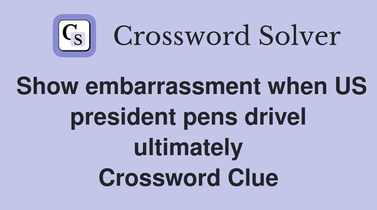 Show embarrassment when US president pens drivel ultimately Crossword Clue