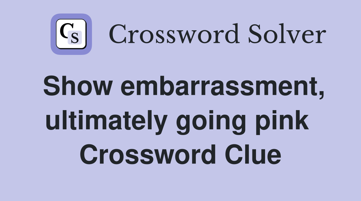 Show embarrassment, ultimately going pink  Crossword Clue