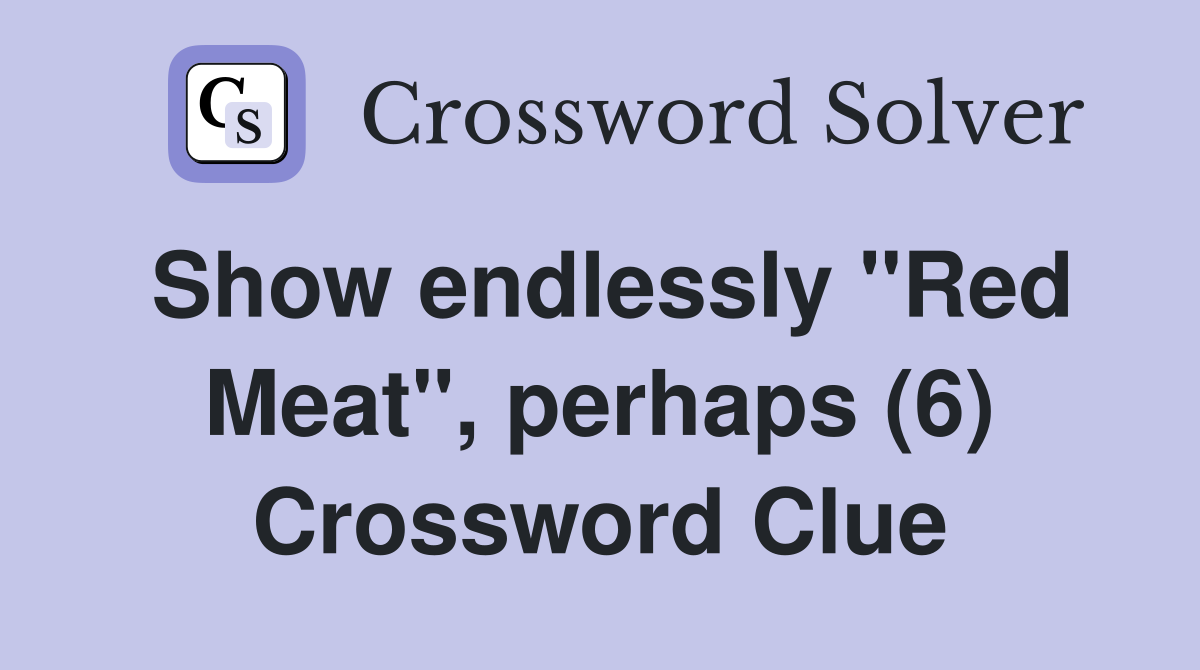 Show endlessly "Red Meat", perhaps (6) Crossword Clue