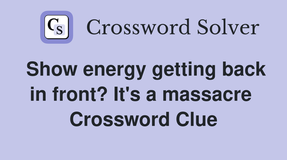 Show energy getting back in front? It's a massacre  Crossword Clue