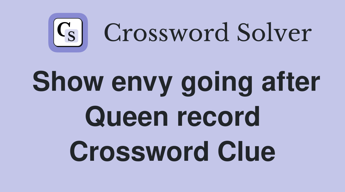 Show envy going after Queen record Crossword Clue