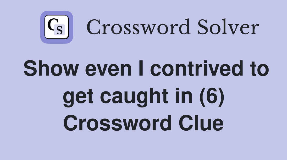 Show even I contrived to get caught in (6) Crossword Clue