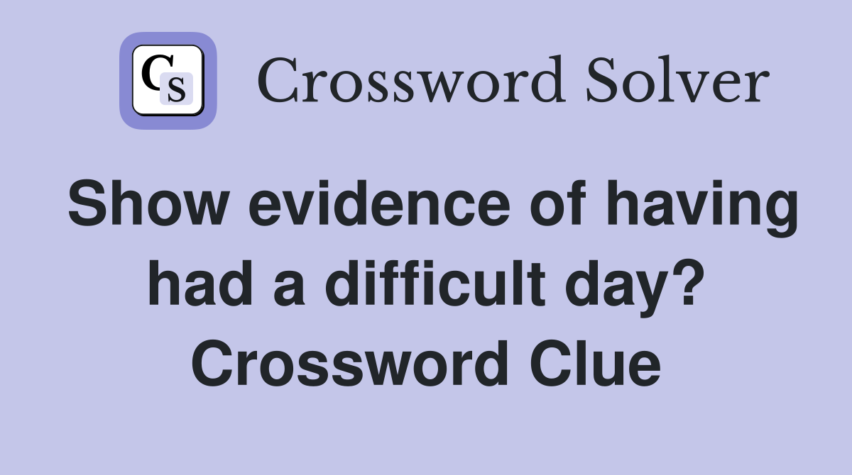 Show evidence of having had a difficult day? Crossword Clue