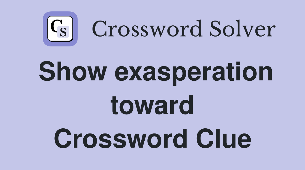 Show exasperation toward Crossword Clue
