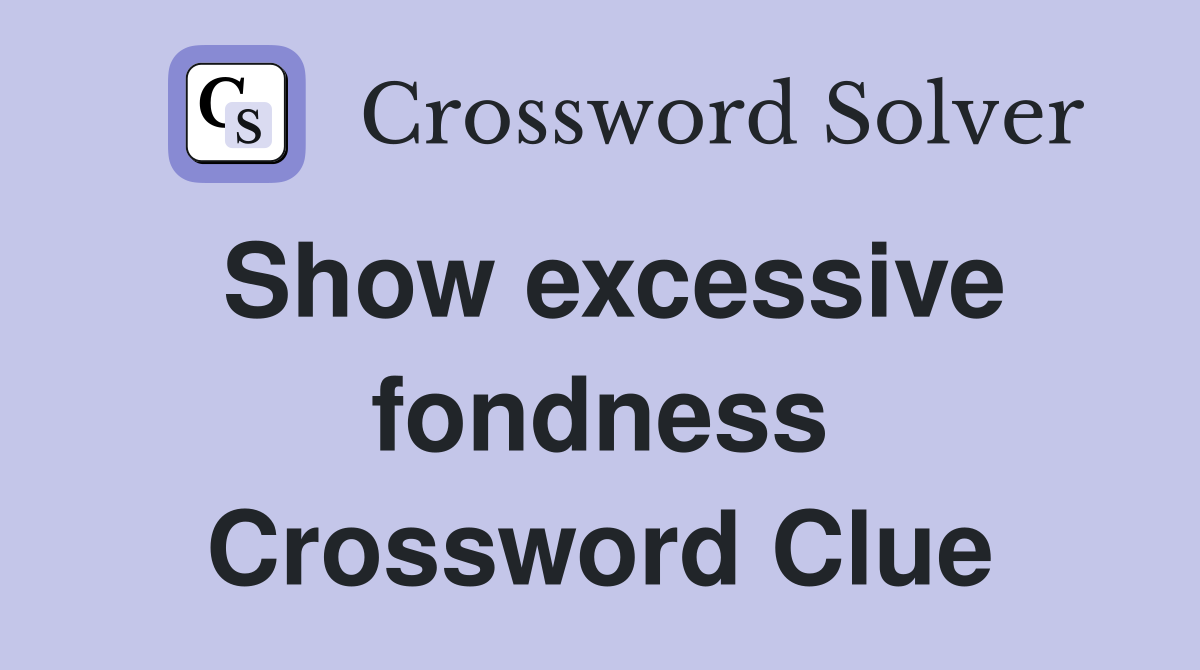 Show excessive fondness Crossword Clue