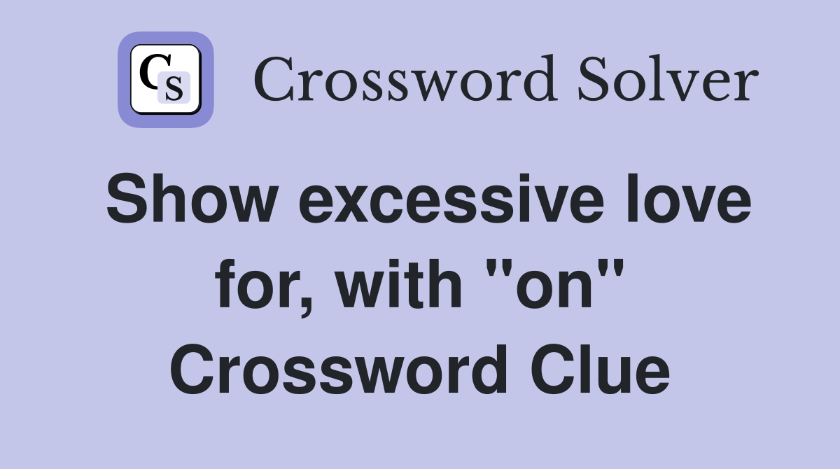 Show excessive love for, with "on" Crossword Clue