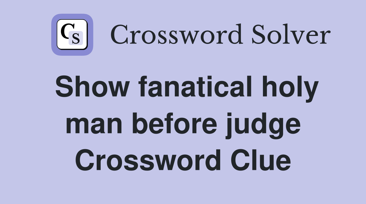 Show fanatical holy man before judge Crossword Clue