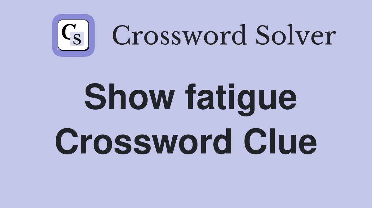 Show fatigue Crossword Clue