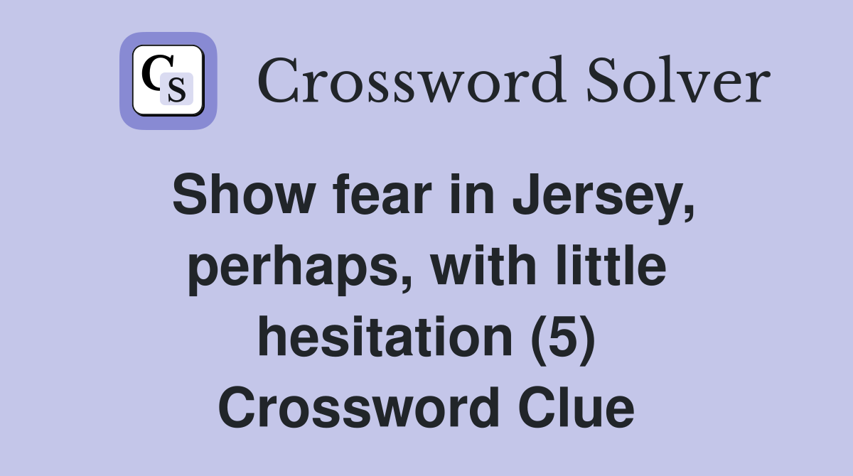 Show fear in Jersey, perhaps, with little hesitation (5) Crossword Clue